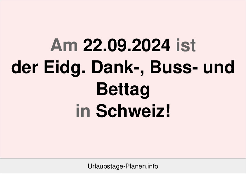 Am 22.09.2024 ist der Eidg. Dank-, Buss- und Bettag in Schweiz!